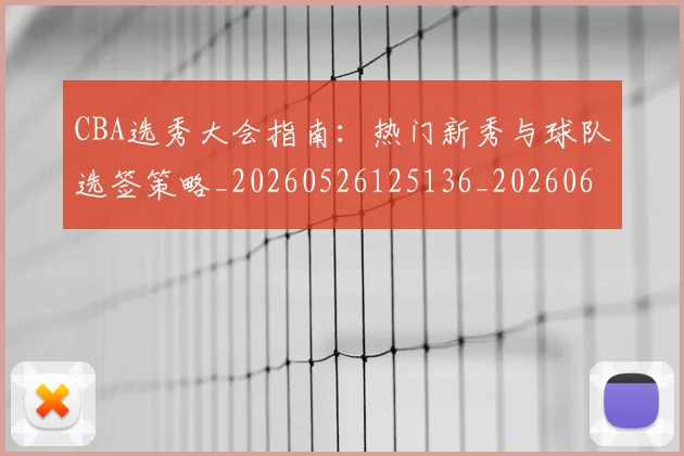 CBA选秀大会指南:热门新秀与球队选签策略_20260526125136_20260606165315