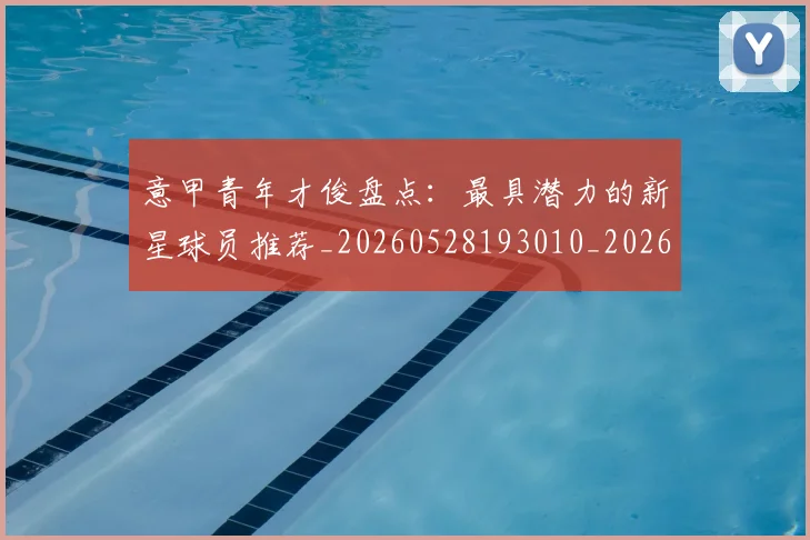 意甲青年才俊盘点：最具潜力的新星球员推荐_20260528193010_20260609200103