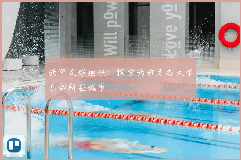 西甲足球地理：探索西班牙各大俱乐部所在城市
