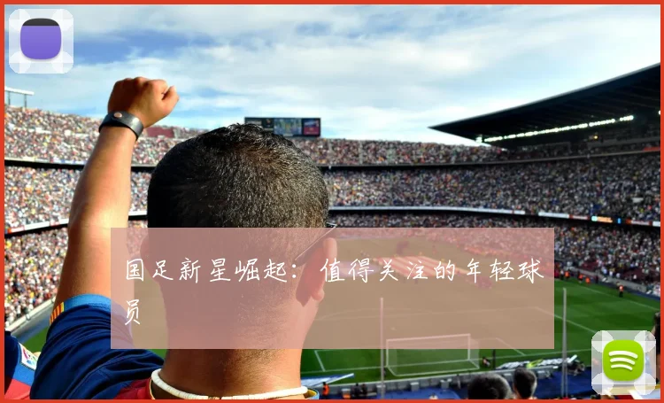 国足新星崛起：值得关注的年轻球员
