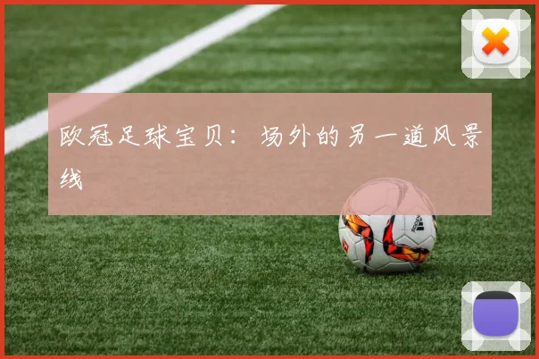 欧冠足球宝贝:场外的另一道风景线