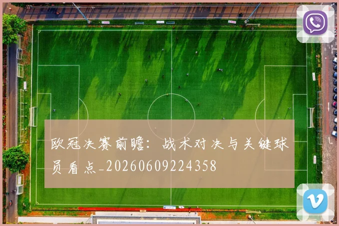 欧冠决赛前瞻：战术对决与关键球员看点_20260609224358