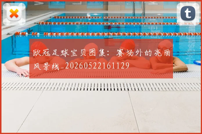 欧冠足球宝贝图集:赛场外的亮丽风景线_20260522161129