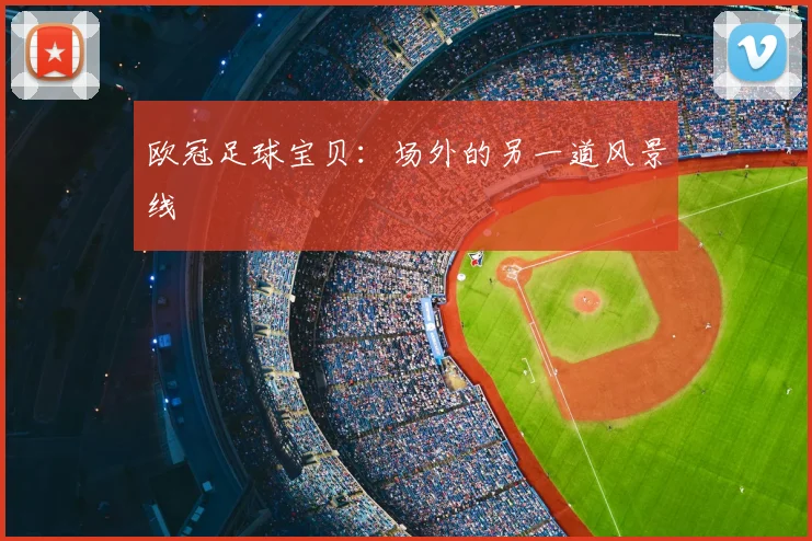 欧冠足球宝贝：场外的另一道风景线