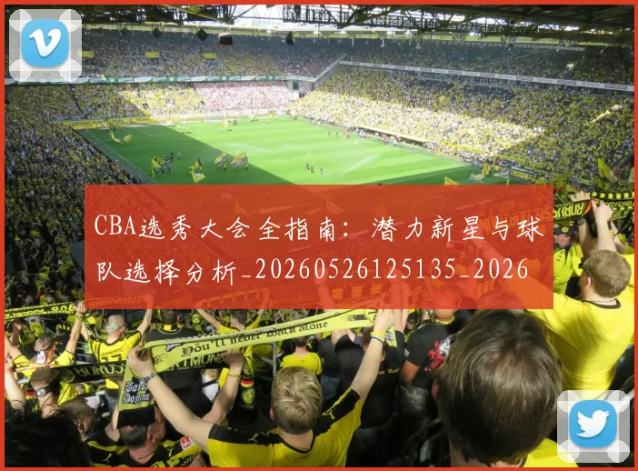 CBA选秀大会全指南：潜力新星与球队选择分析_20260526125135_20260606165313