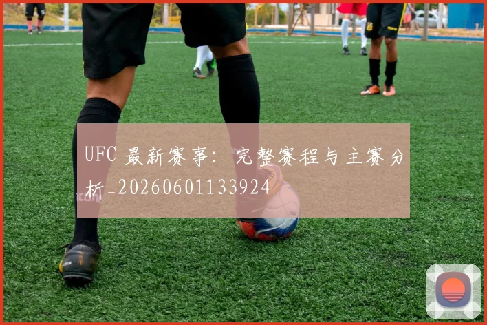 UFC 最新赛事：完整赛程与主赛分析_20260601133924